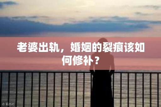 老婆出轨,婚姻的裂痕该如何修补? 老婆出轨,婚姻的裂痕该如何修补?