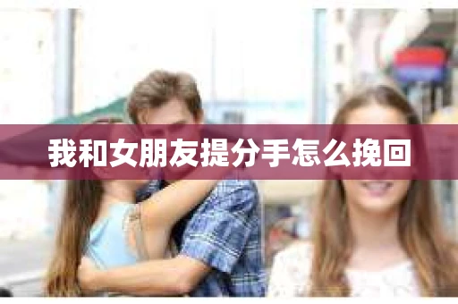 我和女朋友提分手怎么挽回