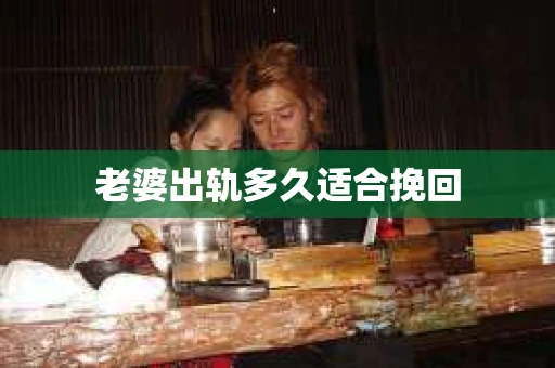 老婆出轨多久适合挽回