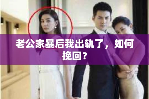 老公家暴后我出轨了，如何挽回？