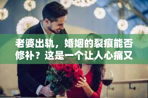 老婆出轨，婚姻的裂痕能否修补？这是一个让人心痛又充满疑惑的问题。在小说的世界里，这样的故事屡见不鲜，但现实中的我们，又该如何面对这样的困境呢？今天，就让我们一起来探讨一下，老婆出轨，婚姻能否挽回来。