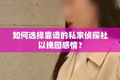 如何选择靠谱的私家侦探社以挽回感情？
