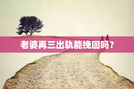 老婆再三出轨能挽回吗？