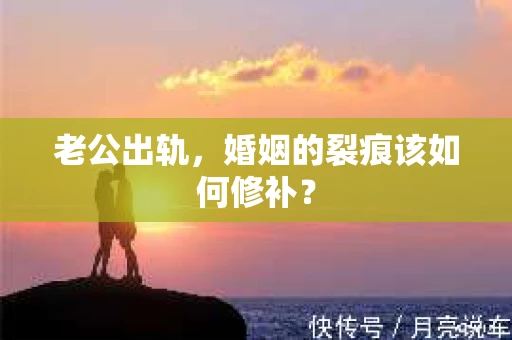 老公出轨，婚姻的裂痕该如何修补？