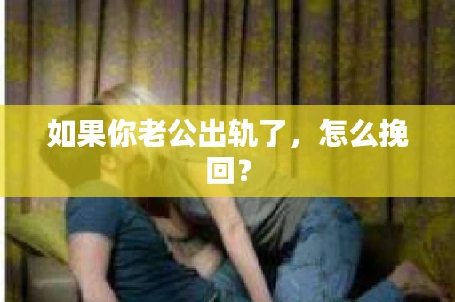 如果你老公出轨了，怎么挽回？