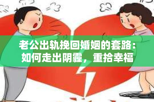 老公出轨挽回婚姻的套路：如何走出阴霾，重拾幸福