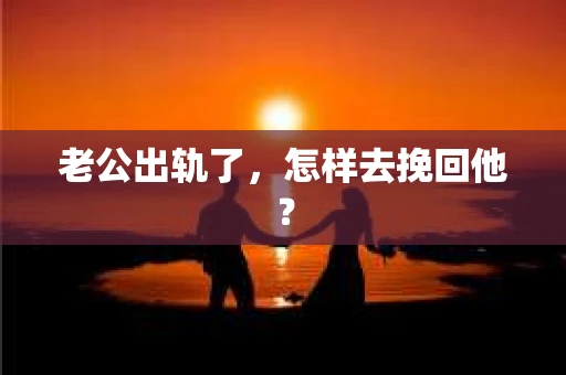 老公出轨了，怎样去挽回他？