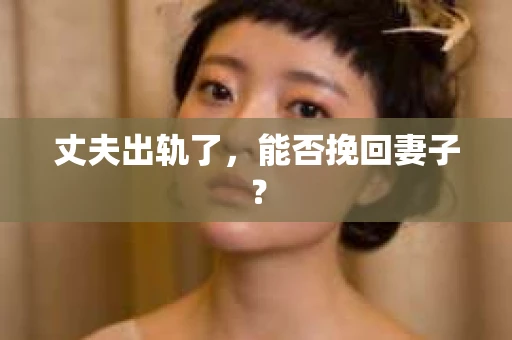 丈夫出轨了，能否挽回妻子？