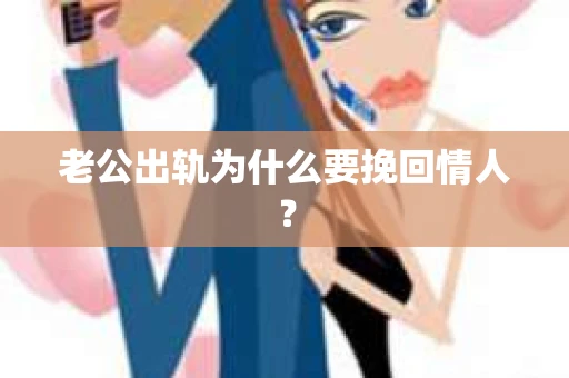 老公出轨为什么要挽回情人？