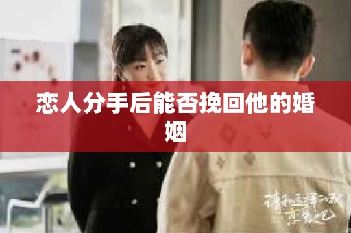 恋人分手后能否挽回他的婚姻