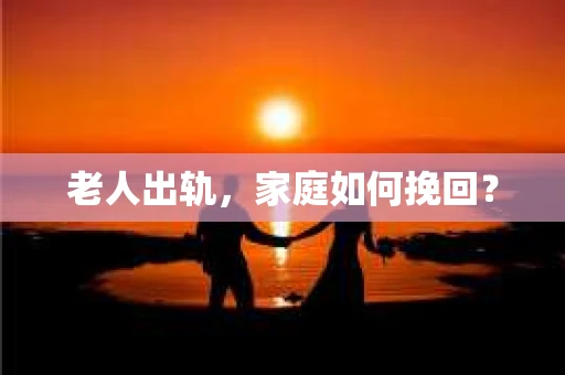 老人出轨，家庭如何挽回？