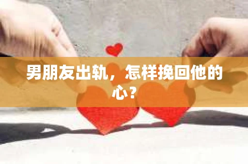 男朋友出轨，怎样挽回他的心？