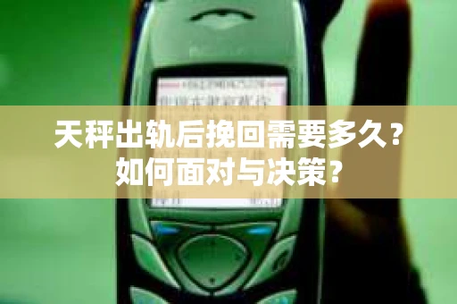 天秤出轨后挽回需要多久?如何面对与决策? 天秤出轨后挽回需要多久?如何面对与决策?