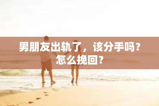 男朋友出轨了，该分手吗？怎么挽回？