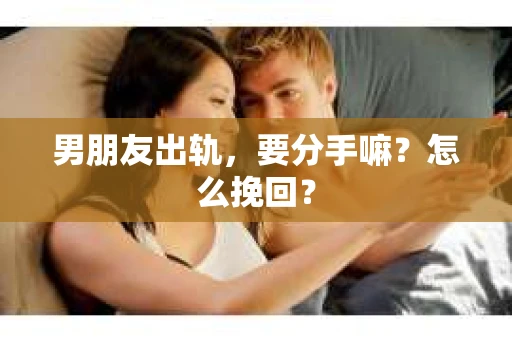 男朋友出轨，要分手嘛？怎么挽回？