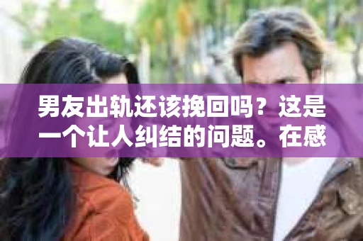 男友出轨还该挽回吗？这是一个让人纠结的问题。在感情的世界里，每个人都会遇到各种各样的困扰，而出轨无疑是其中最让人痛苦的一种。那么，当男友出轨时，我们究竟该不该挽回这段感情呢？以下是我的一些看法。