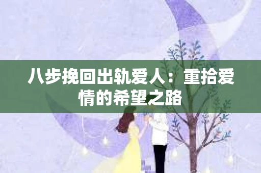 八步挽回出轨爱人：重拾爱情的希望之路