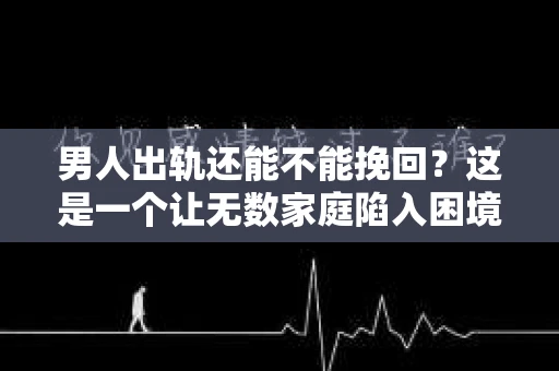 男人出轨还能不能挽回？这是一个让无数家庭陷入困境的问题。在这个问题上，我作为一名专业律师，将从法律、心理和社会等多个角度，为大家分析男人出轨后是否还有挽回的可能。