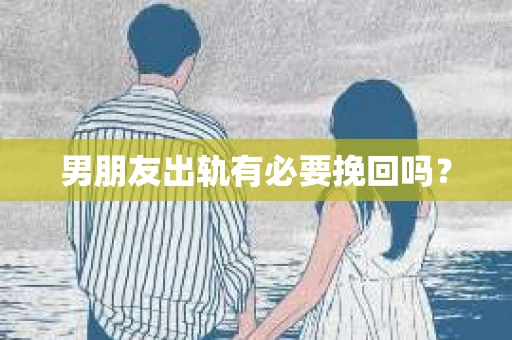 男朋友出轨有必要挽回吗？