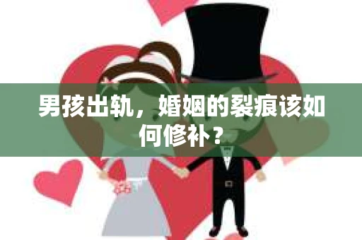 男孩出轨，婚姻的裂痕该如何修补？