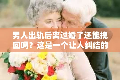 男人出轨后离过婚了还能挽回吗？这是一个让人纠结的问题。在这个充满变数的世界里，婚姻的稳固性似乎变得越来越难以保证。那么，当一个男人出轨后离婚了，他还有机会挽回这段婚姻吗？今天，我们就来探讨一下这个问题。