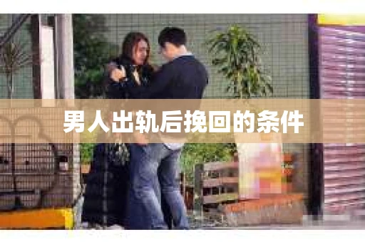男人出轨后挽回的条件