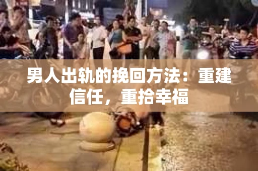 男人出轨的挽回方法：重建信任，重拾幸福