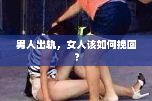 男人出轨，女人该如何挽回？