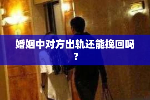 婚姻中对方出轨还能挽回吗？