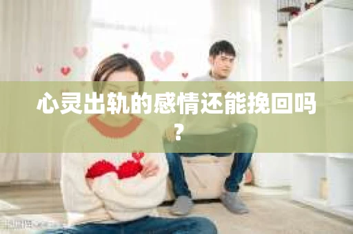 心灵出轨的感情还能挽回吗？
