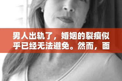 男人出轨了，婚姻的裂痕似乎已经无法避免。然而，面对这样的困境，我们是否真的无路可走？今天，就让我们一起来探讨一下，男人出轨了，我们该如何挽回他。
