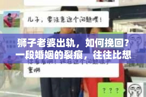 狮子老婆出轨，如何挽回？一段婚姻的裂痕，往往比想象中更难以修复。但面对这样的困境，我们仍可以尝试寻找解决问题的方法。以下，我将结合实际情况，分享一些关于如何挽回狮子老婆出轨的心得。