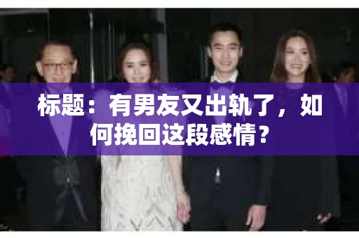 标题：有男友又出轨了，如何挽回这段感情？