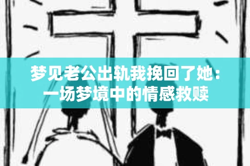 梦见老公出轨我挽回了她：一场梦境中的情感救赎