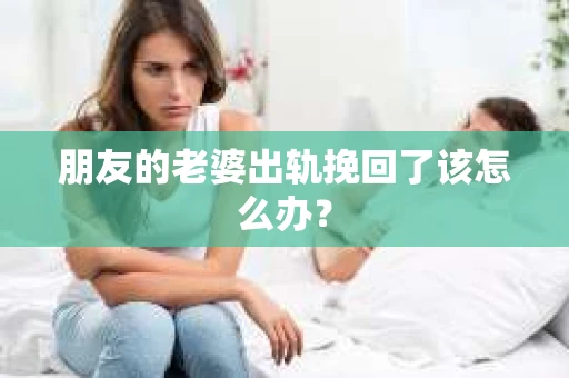 朋友的老婆出轨挽回了该怎么办？