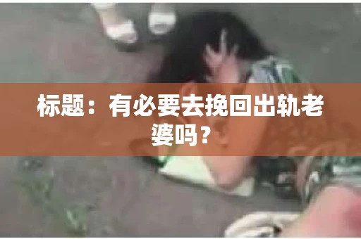 标题：有必要去挽回出轨老婆吗？