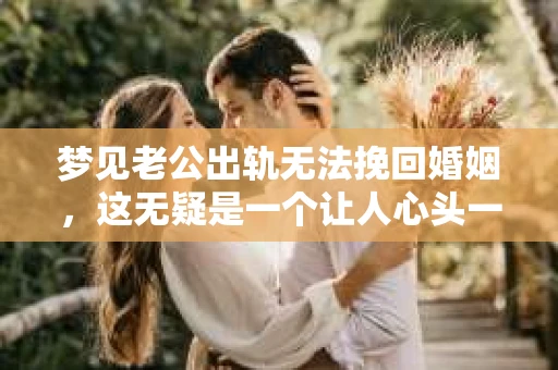 梦见老公出轨无法挽回婚姻，这无疑是一个让人心头一紧的梦境。在现实生活中，婚姻问题一直是人们关注的焦点，而梦境中的出轨，更是让人心生疑虑。那么，这样的梦境究竟预示着什么？我们又该如何面对呢？今天，就让我们一起来探讨一下这个话题。