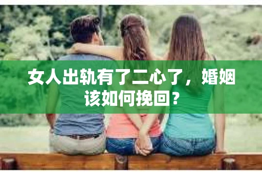 女人出轨有了二心了，婚姻该如何挽回？