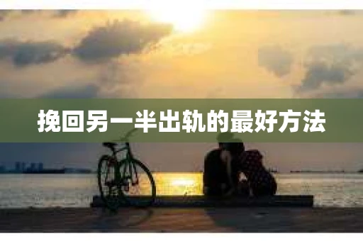 挽回另一半出轨的最好方法