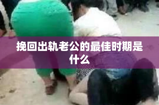 挽回出轨老公的最佳时期是什么