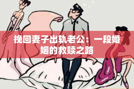 挽回妻子出轨老公：一段婚姻的救赎之路
