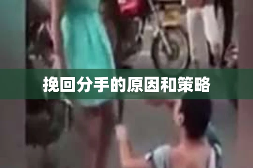 挽回分手的原因和策略
