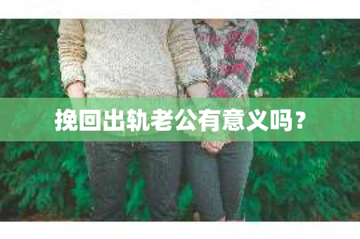 挽回出轨老公有意义吗？