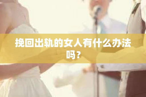挽回出轨的女人有什么办法吗？