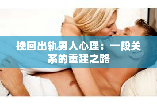 挽回出轨男人心理：一段关系的重建之路