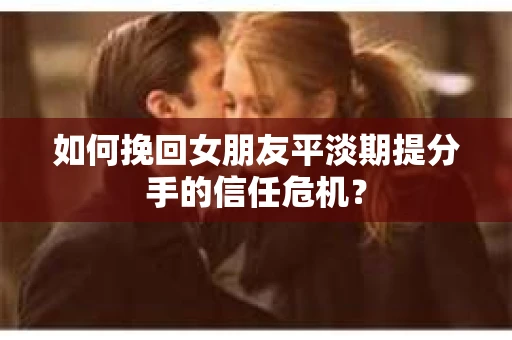 如何挽回女朋友平淡期提分手的信任危机? 如何挽回女朋友平淡期提分手的信任危机?