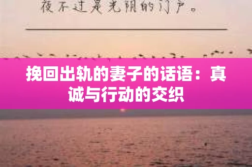 挽回出轨的妻子的话语：真诚与行动的交织