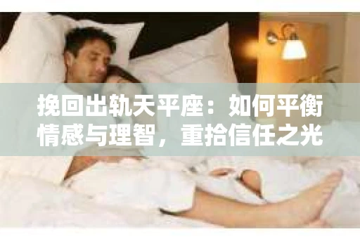 挽回出轨天平座：如何平衡情感与理智，重拾信任之光