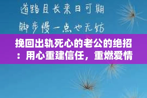 挽回出轨死心的老公的绝招：用心重建信任，重燃爱情火花