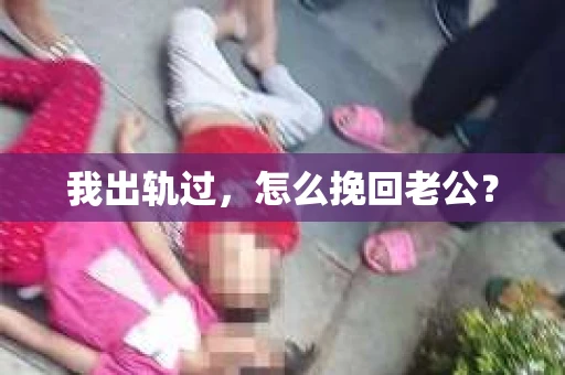 我出轨过，怎么挽回老公？